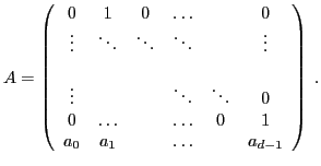 $\displaystyle A = \left( \begin{array}{cccccc} 0&1&0&\ldots&&0\ \vdots&\ddots&...
...dots&0\ 0&\ldots&&\ldots&0&1\ a_0&a_1&&\ldots&&a_{d-1} \end{array} \right)\;.$
